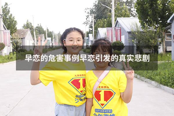早恋的危害事例（早恋引发的真实悲剧）