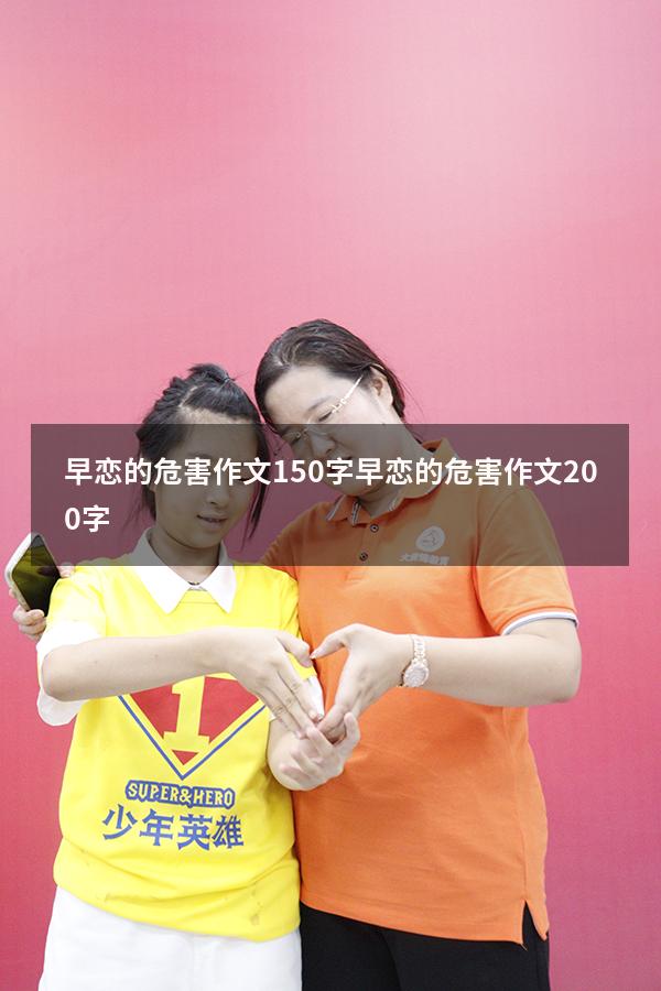 早恋的危害作文150字（早恋的危害作文200字）