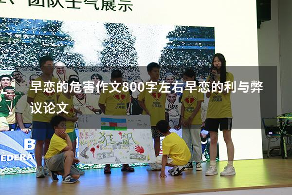 早恋的危害作文800字左右（早恋的利与弊议论文）