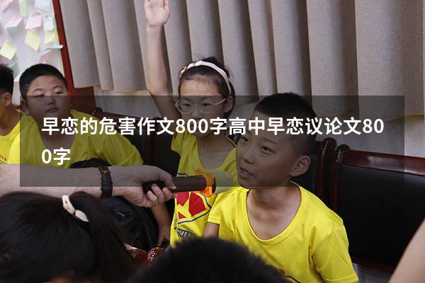 早恋的危害作文800字（高中早恋议论文800字）