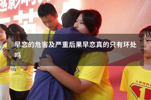 早恋的危害及严重后果（早恋真的只有坏处吗）