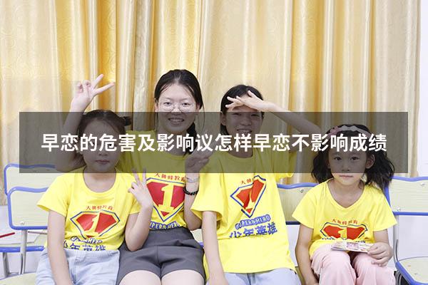 早恋的危害及影响议（怎样早恋不影响成绩）