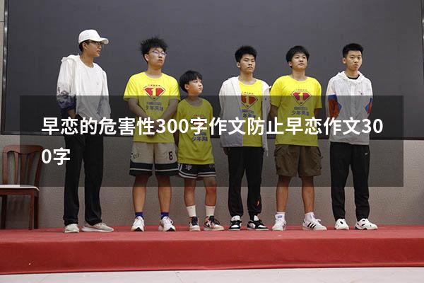 早恋的危害性300字作文（防止早恋作文300字）