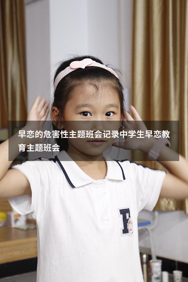 早恋的危害性主题班会记录（中学生早恋教育主题班会）
