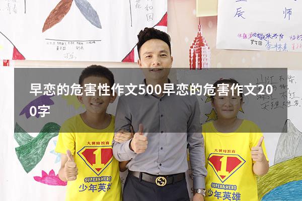 早恋的危害性作文500（早恋的危害作文200字）