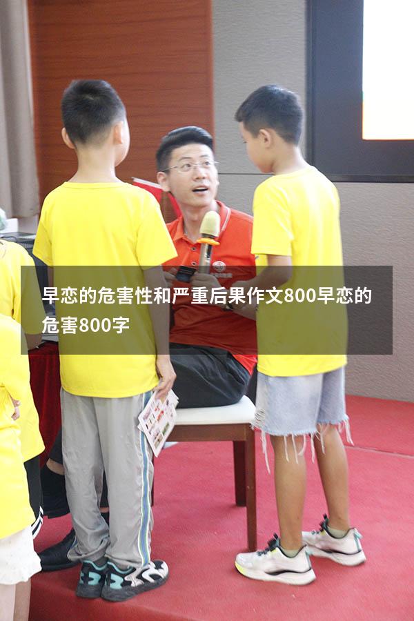 早恋的危害性和严重后果作文800（早恋的危害800字）