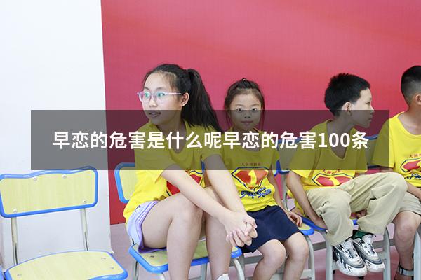 早恋的危害是什么呢（早恋的危害100条）