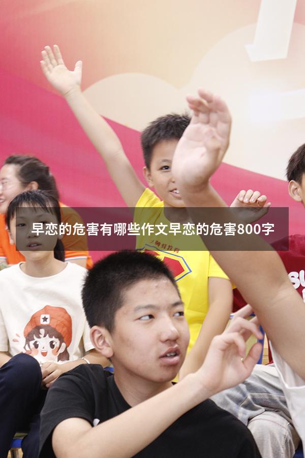 早恋的危害有哪些作文（早恋的危害800字）