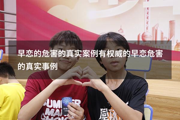 早恋的危害的真实案例有权威的（早恋危害的真实事例）