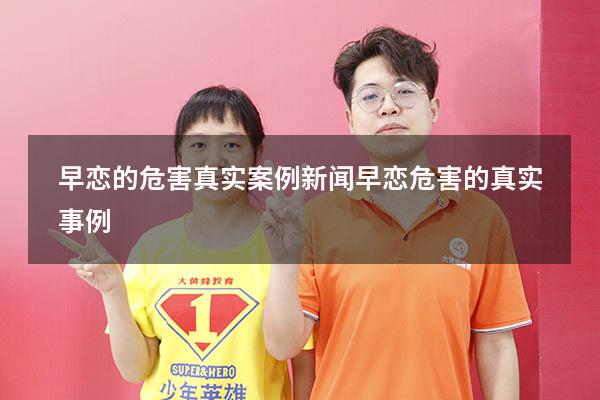 早恋的危害真实案例新闻（早恋危害的真实事例）