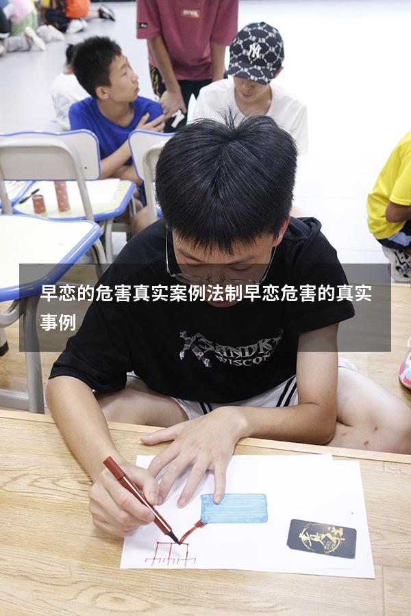 早恋的危害真实案例法制（早恋危害的真实事例）