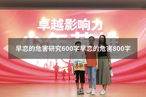 早恋的危害研究600字（早恋的危害800字）