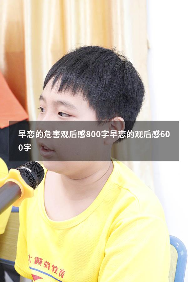 早恋的危害观后感800字（早恋的观后感600字）