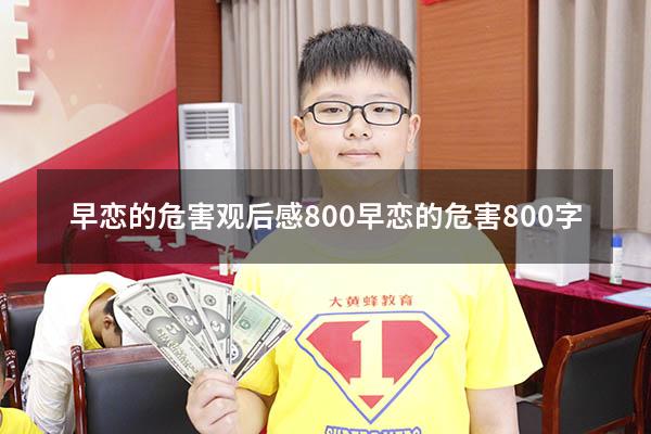 早恋的危害观后感800（早恋的危害800字）