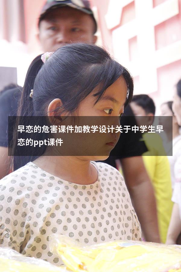 早恋的危害课件加教学设计（关于中学生早恋的ppt课件）