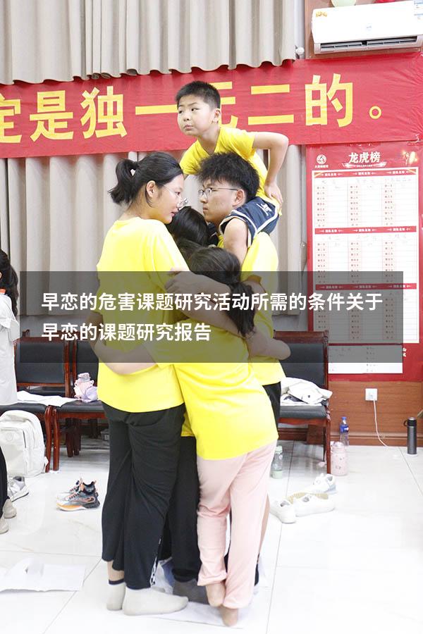 早恋的危害课题研究活动所需的条件（关于早恋的课题研究报告）