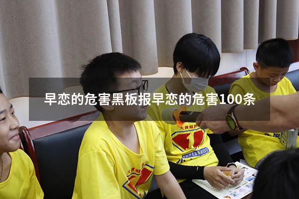早恋的危害黑板报（早恋的危害100条）