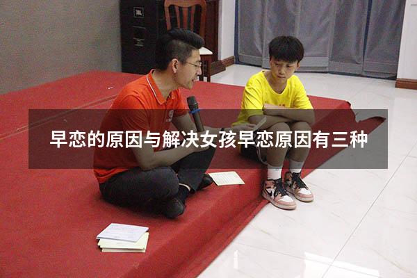 早恋的原因与解决（女孩早恋原因有三种）
