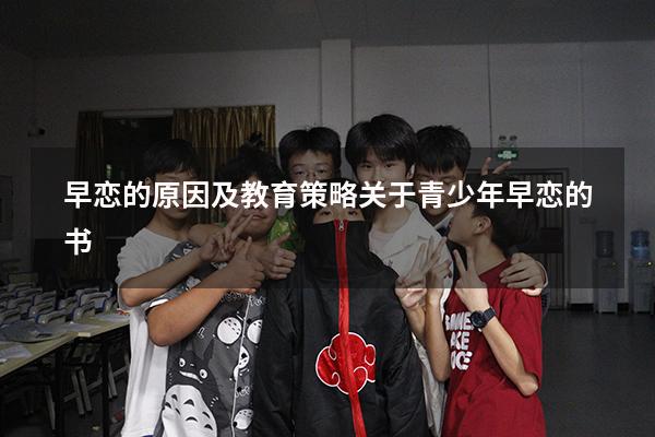 早恋的原因及教育策略（关于青少年早恋的书）