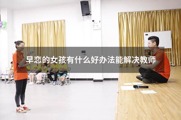 早恋的女孩有什么好办法能解决教师