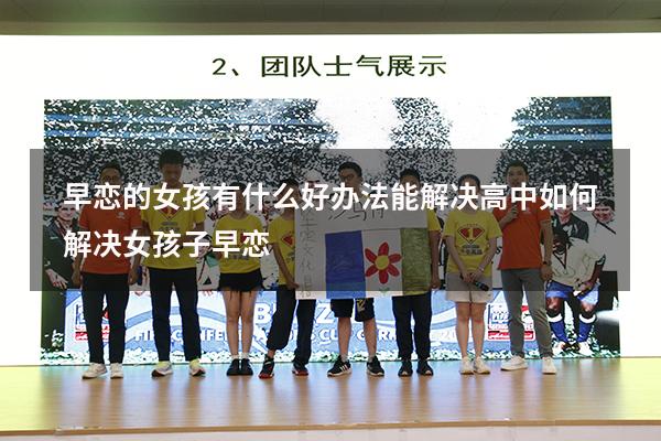 早恋的女孩有什么好办法能解决高中（如何解决女孩子早恋）