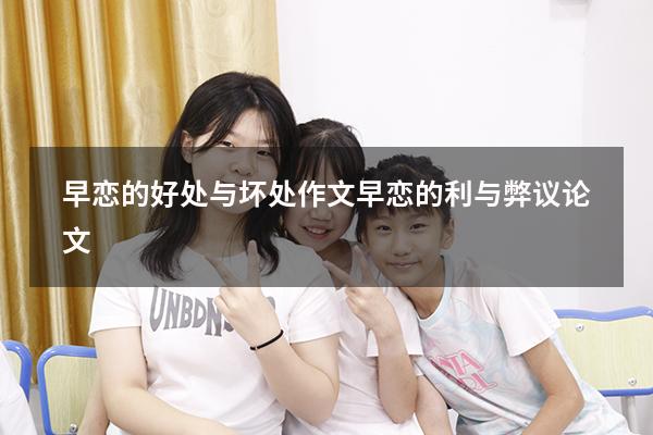 早恋的好处与坏处作文（早恋的利与弊议论文）