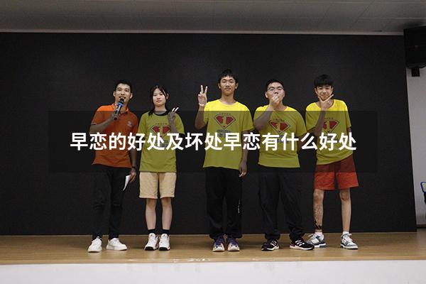 早恋的好处及坏处（早恋有什么好处）