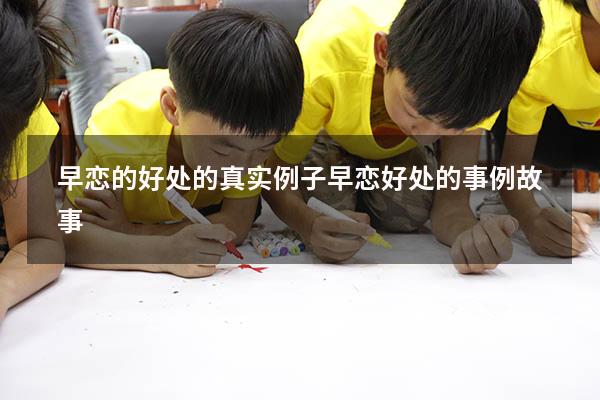 早恋的好处的真实例子（早恋好处的事例故事）