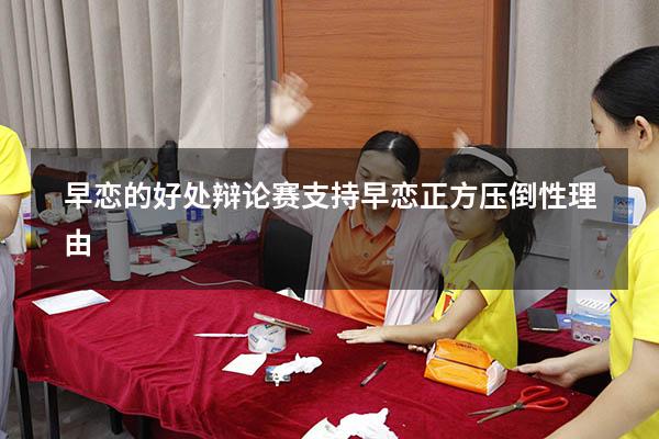 早恋的好处辩论赛（支持早恋正方压倒性理由）