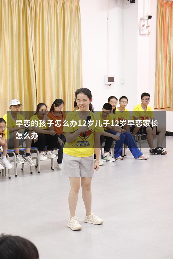 早恋的孩子怎么办12岁（儿子12岁早恋家长怎么办）