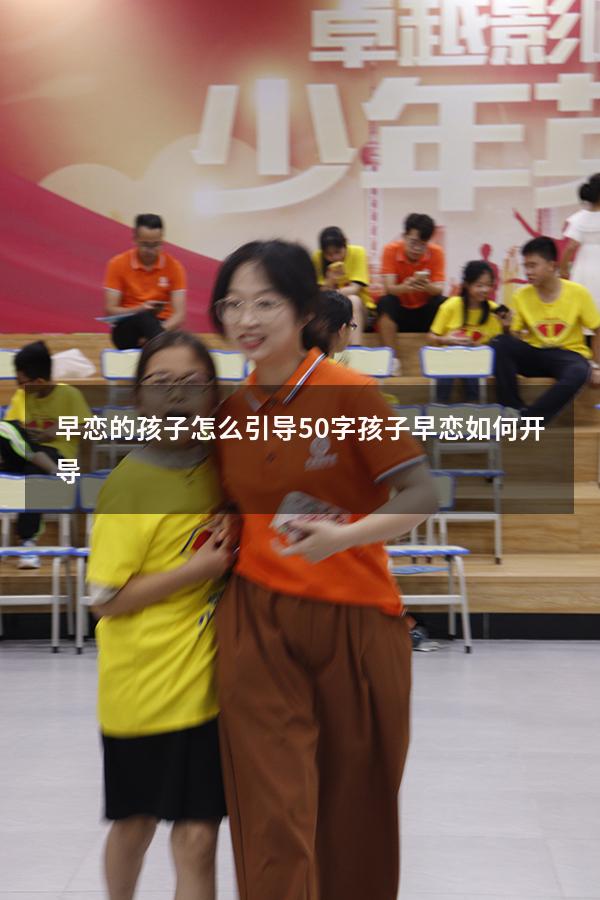 早恋的孩子怎么引导50字（孩子早恋如何开导）