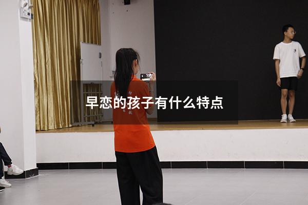 早恋的孩子有什么特点