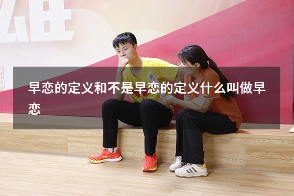 早恋的定义和不是早恋的定义（什么叫做早恋）