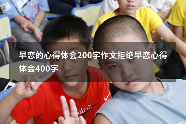 早恋的心得体会200字作文（拒绝早恋心得体会400字）
