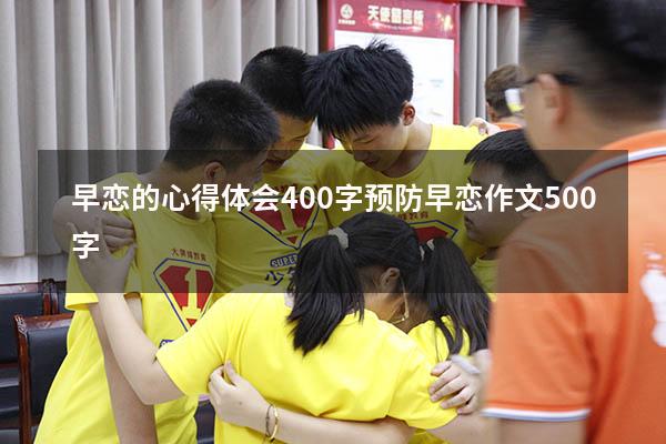 早恋的心得体会400字（预防早恋作文500字）