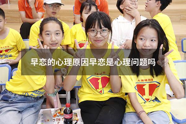 早恋的心理原因（早恋是心理问题吗）