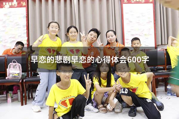 早恋的悲剧（早恋的心得体会600字）