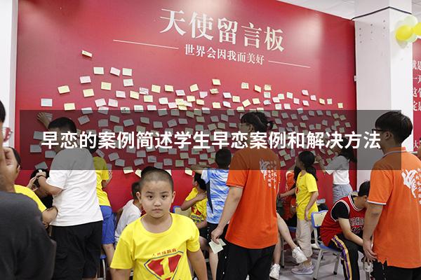 早恋的案例简述（学生早恋案例和解决方法）