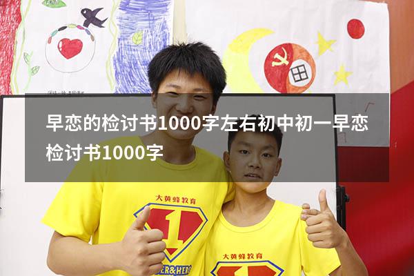 早恋的检讨书1000字左右初中（初一早恋检讨书1000字）