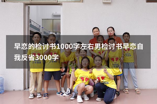 早恋的检讨书1000字左右男（检讨书早恋自我反省3000字）