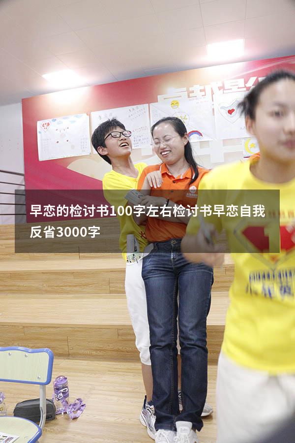 早恋的检讨书100字左右（检讨书早恋自我反省3000字）