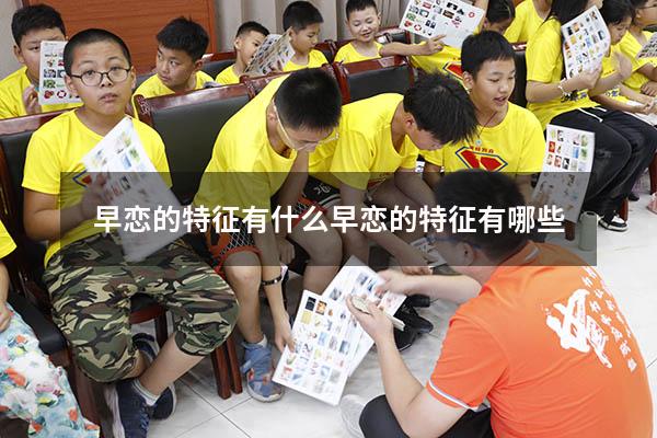早恋的特征有什么（早恋的特征有哪些）