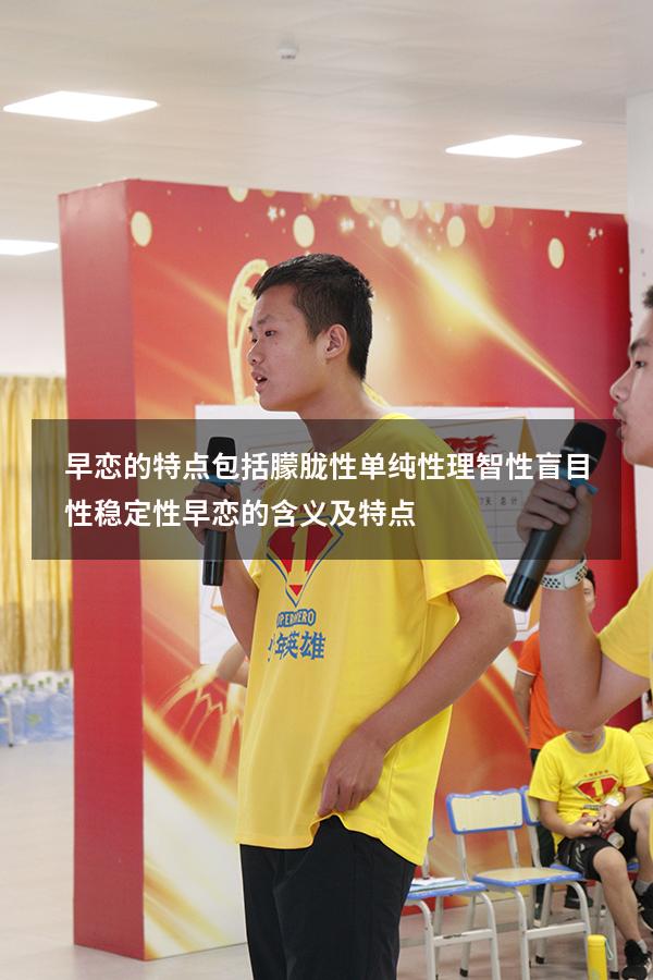 早恋的特点包括朦胧性单纯性理智性盲目性稳定性（早恋的含义及特点）
