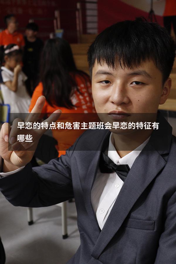 早恋的特点和危害主题班会（早恋的特征有哪些）