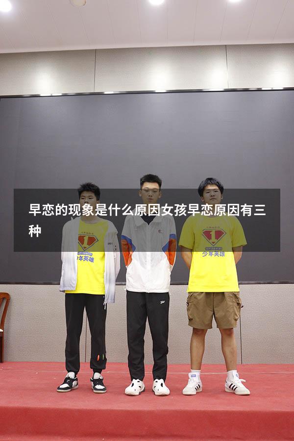 早恋的现象是什么原因（女孩早恋原因有三种）