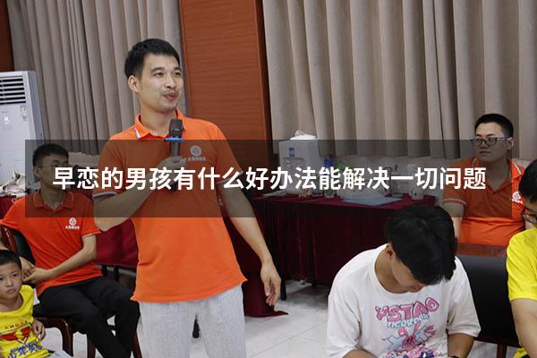 早恋的男孩有什么好办法能解决一切问题