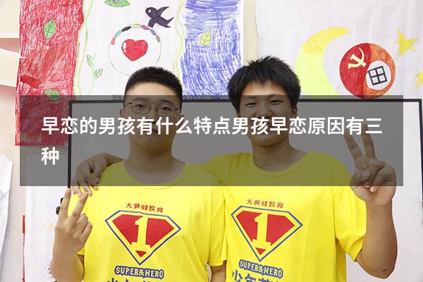 早恋的男孩有什么特点（男孩早恋原因有三种）