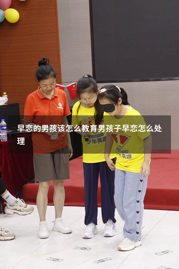 早恋的男孩该怎么教育（男孩子早恋怎么处理）