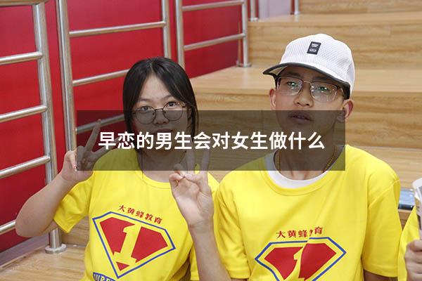 早恋的男生会对女生做什么