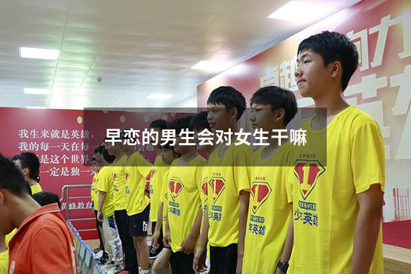 早恋的男生会对女生干嘛